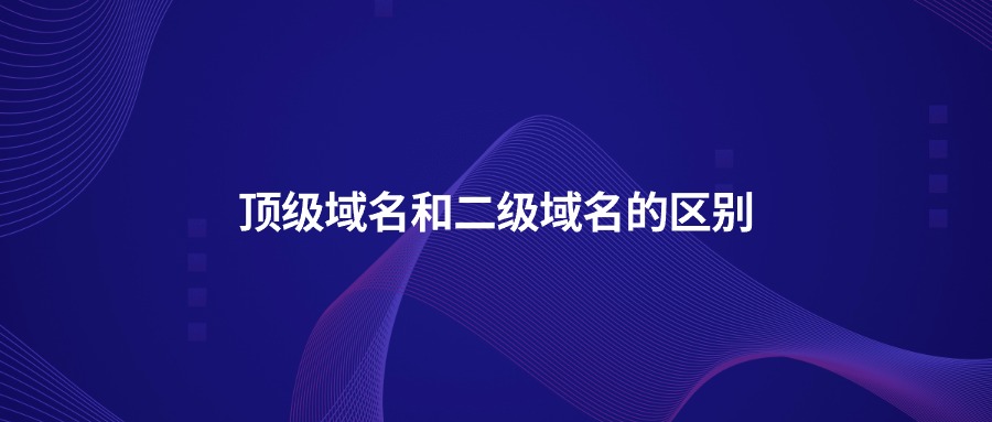 顶级域名和二级域名的区别