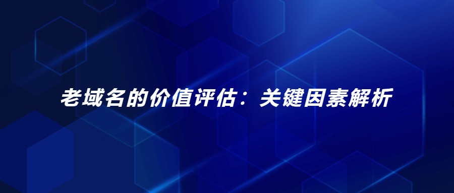 老域名的价值评估：关键因素解析